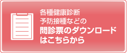 各種健康診断・予防接種などの問診票のダウンロードはこちらから